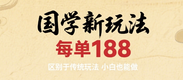 国学新玩法 每单188，区别于传统玩法，小白也能做-创业项目网