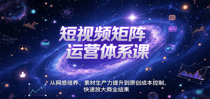 短视频矩阵运营体系课，从网感培养、素材生产力提升到原创成本控制，快速放大商业结果-创业项目网