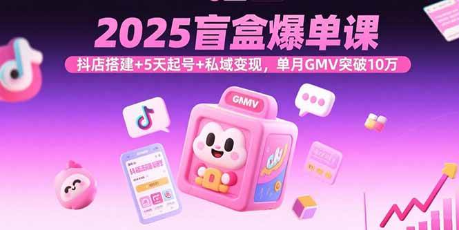 （15922期）2025盲盒爆单课，抖店搭建+5天起号+私域变现，单月GMV突破10万-创业项目网
