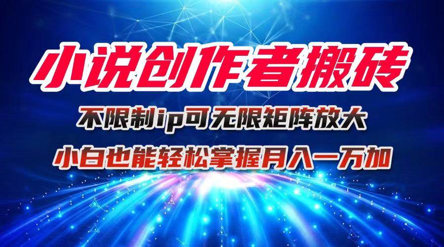 （16209期）小说创作者搬砖玩法，不限制IP简单无脑 可矩阵无限放大小白也能实现轻…-创业项目网