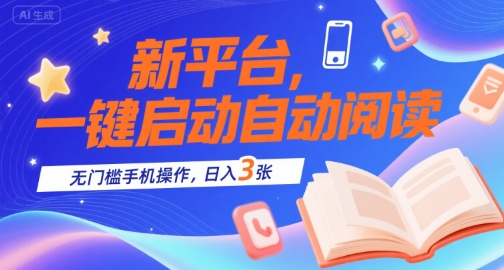 新平台，一键启动自动阅读，无门槛手机操作，日入3张+【揭秘】-创业项目网