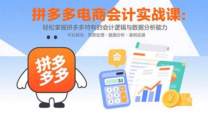 （15767期）拼多多电商会计实战课：轻松掌握拼多多特有的会计逻辑与数据分析能力-创业项目网