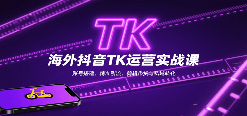 海外抖音TK运营实战课：账号搭建、精准引流、剪辑带货与私域转化-创业项目网