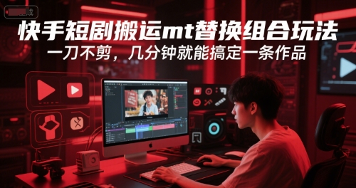 快手短剧搬运mt替换组合玩法，一刀不剪，几分钟就能搞定一条作品-创业项目网