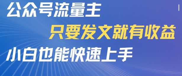 公众号流量主，只要发文就有收益，小白也能快速上手-创业项目网