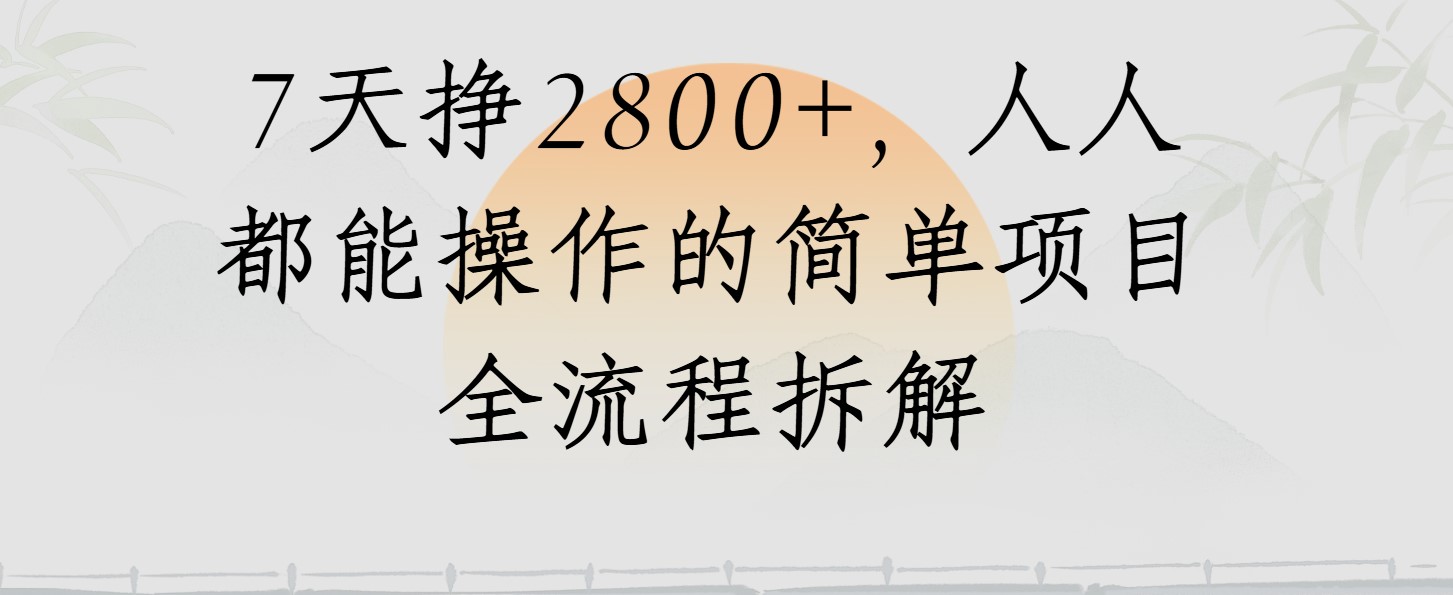 视频号7天挣2800+，人人都能操作的简单项目全流程拆解-创业项目网