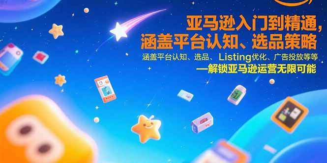 （15487期）亚马逊入门到精通，涵盖平台认知、选品策略、Listing优化、广告投放/等等-创业项目网