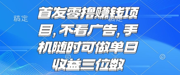 首发零撸挣钱项目 不看广告 手机随时可做 单日收益三位数【揭秘】-创业项目网