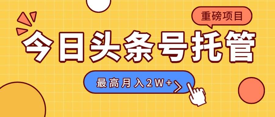 （15674期）【头条号托管 】我存作品到草稿箱，你每天5分钟发布，最高月入2W+-创业项目网