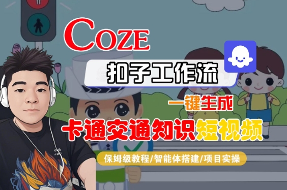 COZE扣子工作流一键生成卡通交通知识短视频，保姆级教程-智能体搭建-项目实操-创业项目网