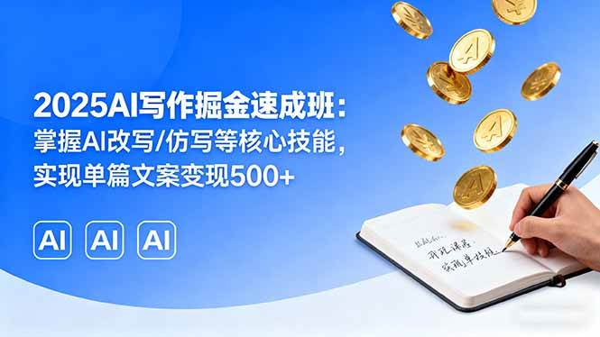 （16014期）2025AI写作掘金速成班：掌握AI改写/仿写等核心技能，实现单篇文案变现500+-创业项目网
