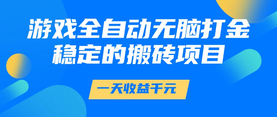 游戏全自动无脑打金，一天收益1000+，稳定的搬砖项目-创业项目网