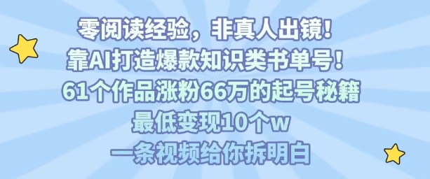 靠AI打造爆款知识类书单号，61个作品涨粉66w的起号秘籍，最低变现10个w，一条视频给你拆明白-创业项目网