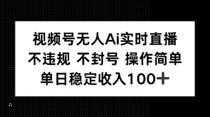 视频号无人Ai实时直播不违规不封号操作简单单日稳定收入100-创业项目网