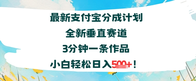 支付宝分成计划全新垂直赛道3分钟一条作品，小白轻松日入几张-创业项目网