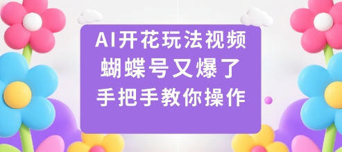 AI开花玩法视频，蝴蝶号又爆了，手把手教你操作-创业项目网