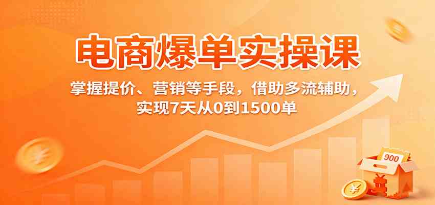 电商爆单实操课：掌握提价、营销等手段，借助多流辅助，实现7天从0到1500单-创业项目网