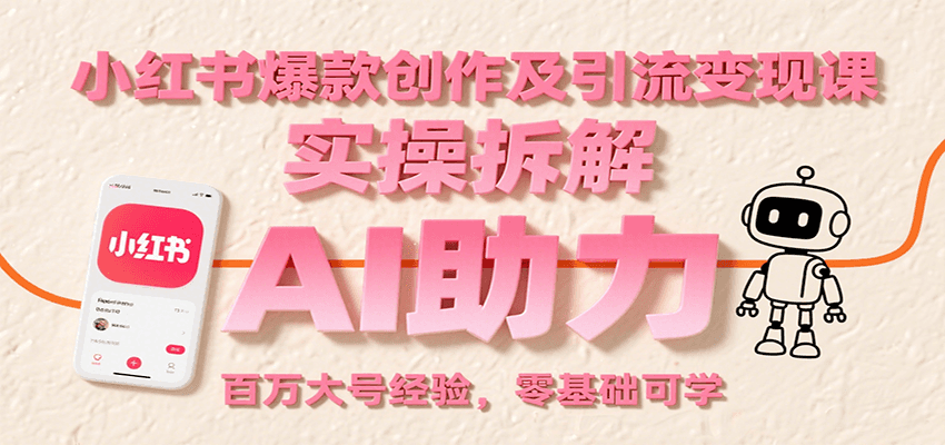 小红书爆款创作及引流变现课：实操拆解，AI助力，百万大号经验，零基础可学-创业项目网