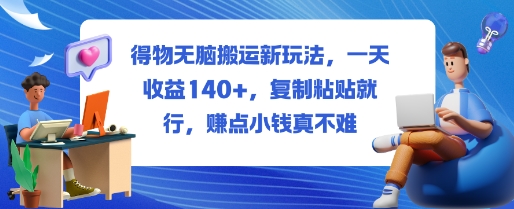 得物无脑搬运新玩法，一天收益140+，复制粘贴就行，賺点小钱真不难-创业项目网