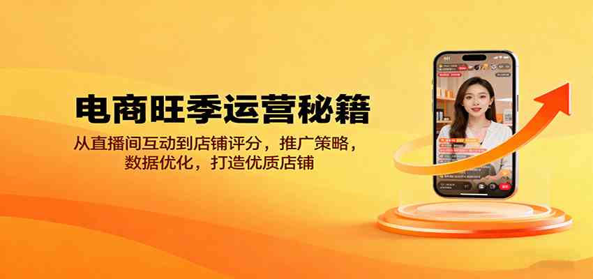 电商旺季运营秘籍：从直播间互动到店铺评分，推广策略，数据优化，打造优质店铺-创业项目网