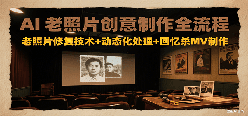 AI老照片创意制作全流程：老照片修复技术+动态化处理+回忆杀MV制作-创业项目网