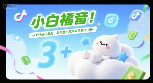 小白福音！不发作品不露脸，靠抖音小程序单日躺入3张+-创业项目网