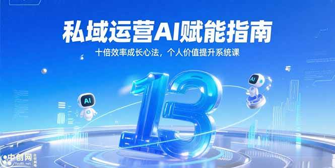 （15176期）私域运营AI赋能指南，十倍效率成长心法，个人价值提升系统课-创业项目网