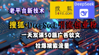 搜狐+DeepSeek引流创业粉，老平台新技术，一天发满50篇广告软文，拉爆搜索流量-创业项目网