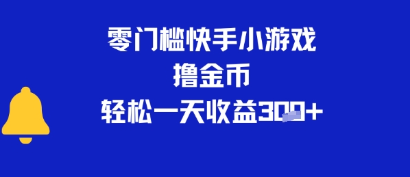 0门槛快手小游戏撸金币，轻松一天收益3张-创业项目网