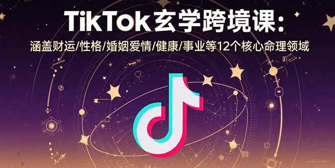 （15713期）TikTok玄学跨境课：涵盖财运/性格/婚姻爱情/健康/事业等12个核心命理领域-创业项目网