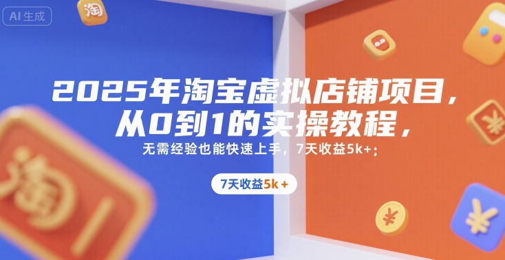 2025年淘宝虚拟店铺项目，从0到1的实操教程，无需经验也能快速上手，7天收益5k+-创业项目网