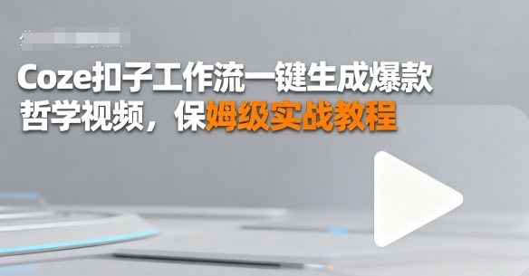 Coze扣子工作流一键生成爆款哲学视频，保姆级实战教程-创业项目网