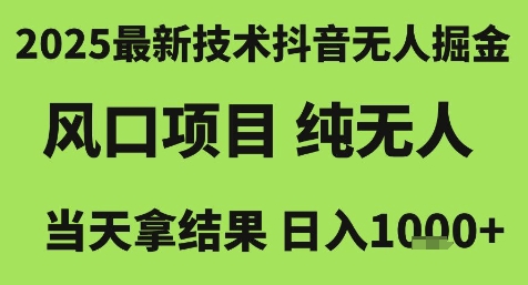 2025最新技术抖音无人掘金，风口项目，纯无人，当天拿结果日入1k+【揭秘】-创业项目网