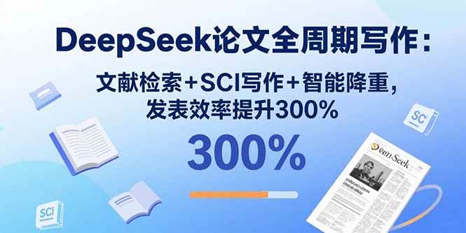 （15919期）DeepSeek论文全周期写作：文献检索+SCI写作+智能降重，发表效率提升300%-创业项目网