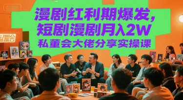 漫剧红利期爆发，短剧漫剧月入2W私董会大佬分享实操课-创业项目网