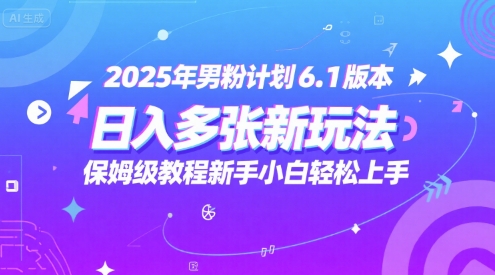 2025年男粉计划6.1版本，日入多张新玩法，保姆级教程新手小白轻松上手，适合宝妈学生兼职，副业首选-创业项目网