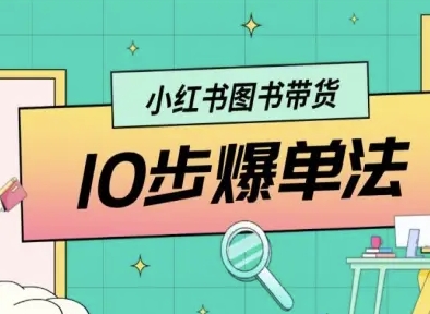 小红书图书带货10步爆单法，从0到1图书带货玩法-创业项目网