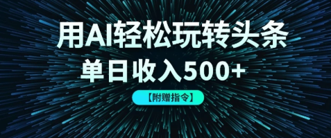 用AI轻松玩转头条，单日收入500+ 【附赠指令大全】-创业项目网