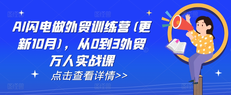 AI闪电做外贸训练营(更新25年6月)，从0到3外贸万人实战课-创业项目网