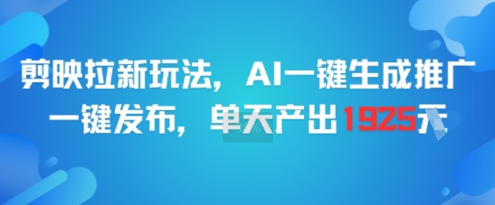 剪映拉新玩法，AI一键生成推广，一键发布，单天最高产出1925-创业项目网
