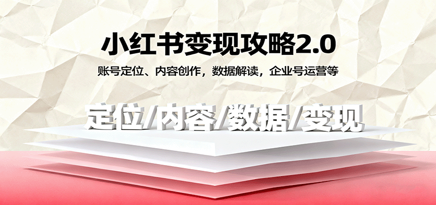 小红书变现攻略2.0：账号定位、内容创作，数据解读，企业号运营等-创业项目网