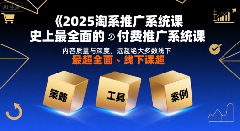 2025淘系推广系统课，史上最全面的付费推广系统课，内容质量与深度，远超绝大多数线下课-创业项目网