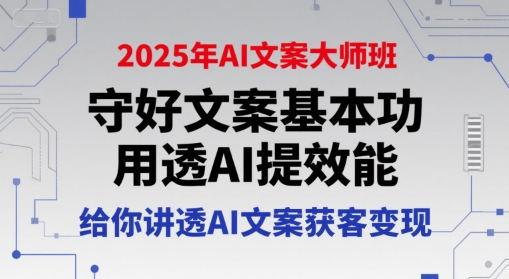 2025年AI文案大师班，守好文案基本功，用透AI提效能，给你讲透AI文案获客变现-创业项目网