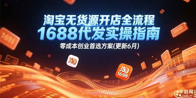 （15174期）淘宝无货源开店全流程，1688代发实操指南，零成本创业首选方案(更新6月)-创业项目网