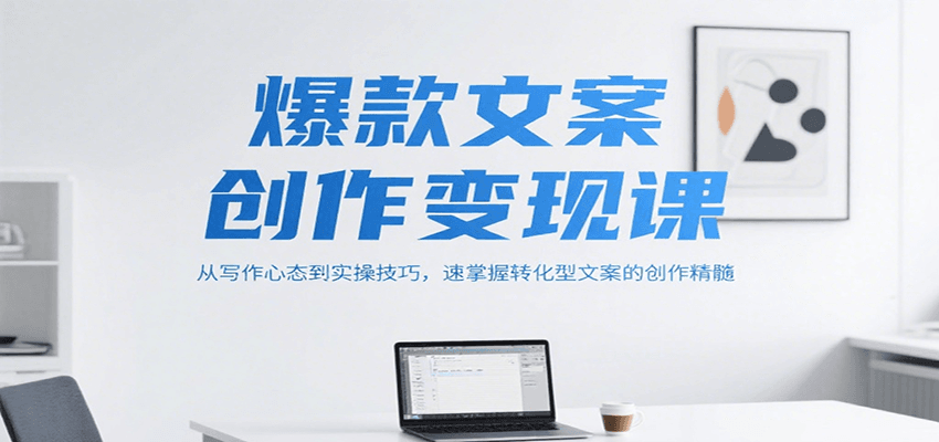 爆款文案创作变现课，从写作心态到实操技巧，速掌握转化型文案的创作精髓-创业项目网