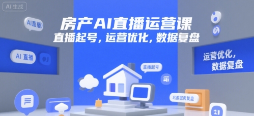 房产AI直播运营课，直播起号，运营优化，数据复盘-创业项目网