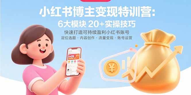 （15775期）小红书博主变现特训营：6大模块20+实操技巧 快速打造可持续盈利小红书账号-创业项目网