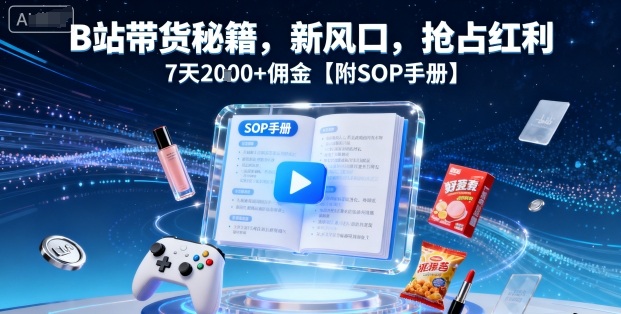 B站带货秘籍，新风口，抢占红利，7天2k+佣金【附SOP手册】-创业项目网