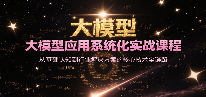 大模型应用系统化实战课程，从基础认知到行业解决方案的核心技术全链路-创业项目网