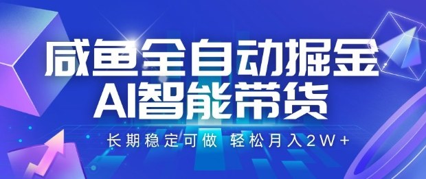 咸鱼全自动掘金，AI智能带货长期稳定可做，轻松月入2W+【揭秘】-创业项目网